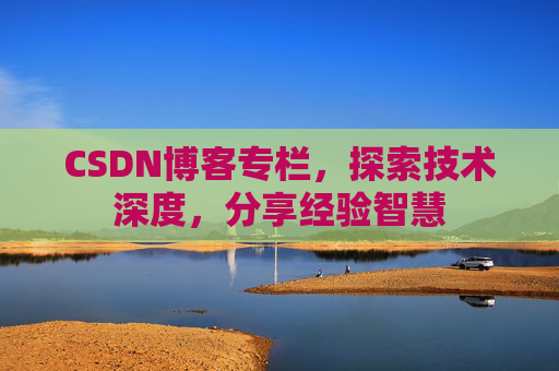 CSDN博客专栏，探索技术深度，分享经验智慧